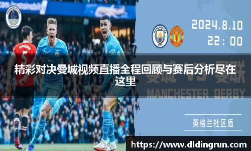 精彩对决曼城视频直播全程回顾与赛后分析尽在这里
