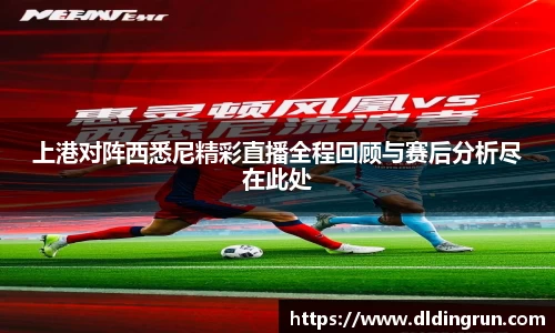 上港对阵西悉尼精彩直播全程回顾与赛后分析尽在此处
