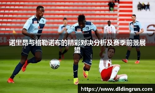 诺里昂与格勒诺布的精彩对决分析及赛季前景展望