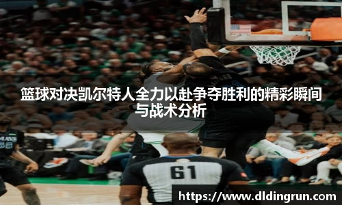 篮球对决凯尔特人全力以赴争夺胜利的精彩瞬间与战术分析